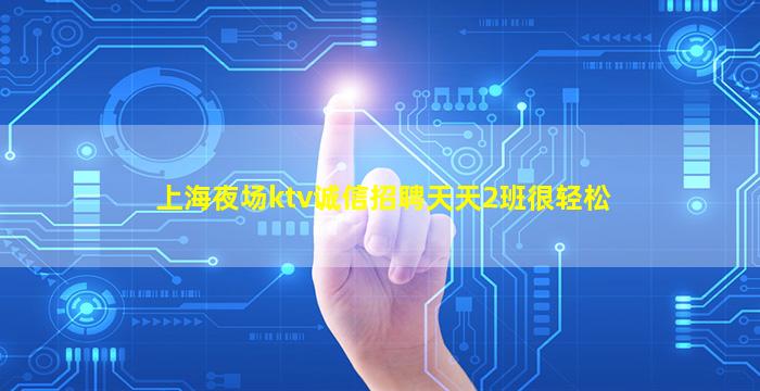 上海夜场ktv诚信招聘天天2班很轻松